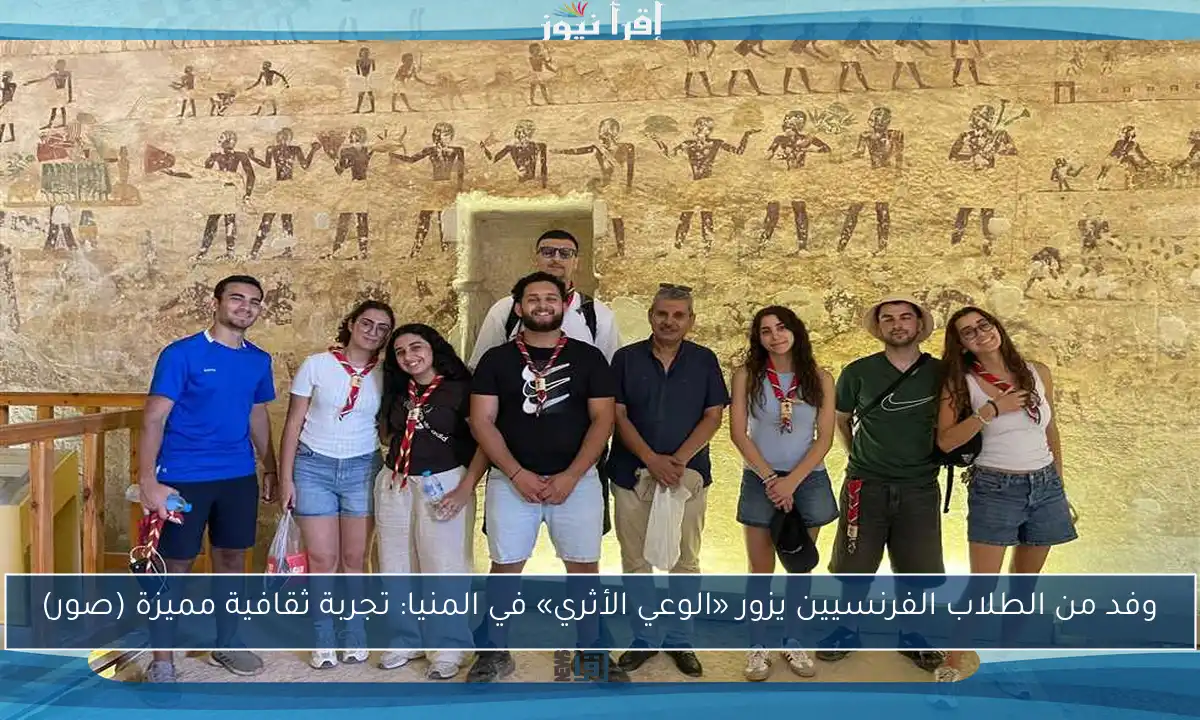 وفد من الطلاب الفرنسيين يزور «الوعي الأثري» في المنيا: تجربة ثقافية مميزة (صور)