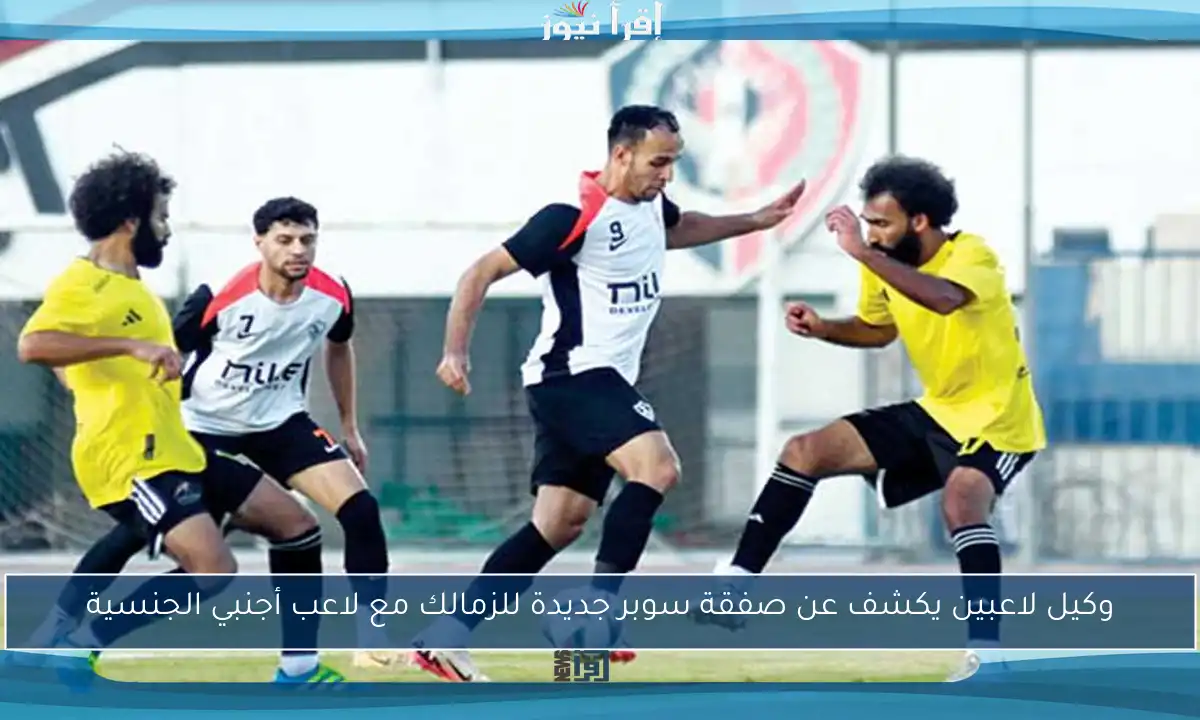 وكيل لاعبين يكشف عن صفقة سوبر جديدة للزمالك مع لاعب أجنبي الجنسية