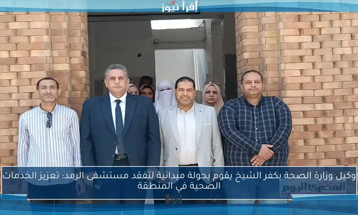 وكيل وزارة الصحة بكفر الشيخ يقوم بجولة ميدانية لتفقد مستشفى الرمد: تعزيز الخدمات الصحية في المنطقة