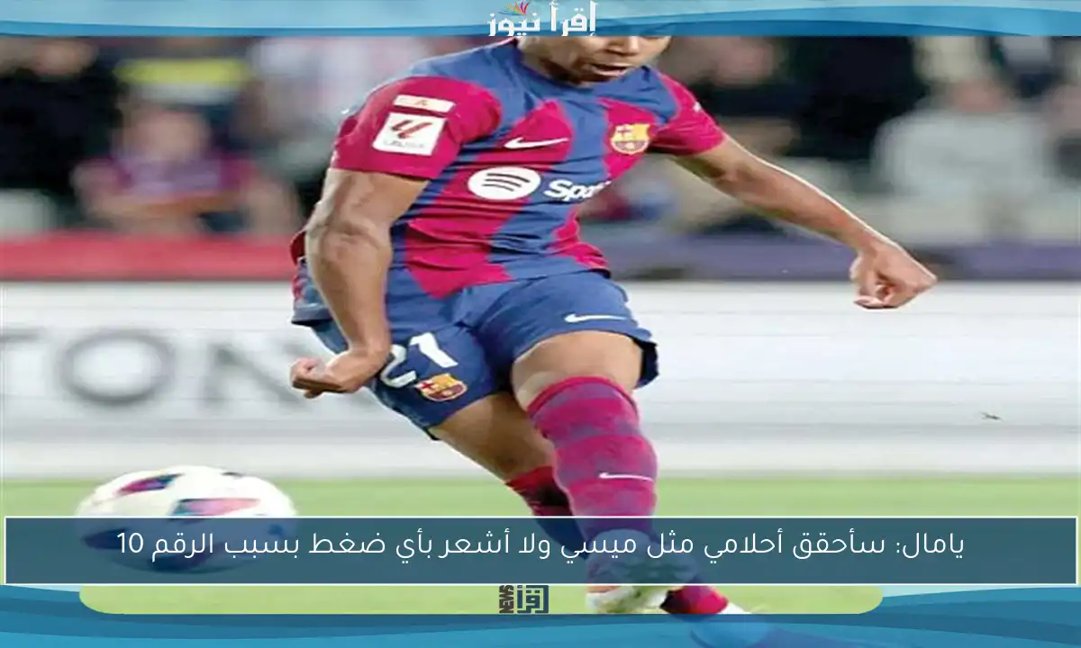 يامال: سأحقق أحلامي مثل ميسي ولا أشعر بأي ضغط بسبب الرقم 10