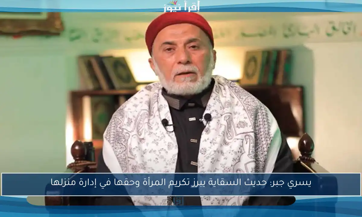 يسري جبر: حديث السقاية يبرز تكريم المرأة وحقها في إدارة منزلها