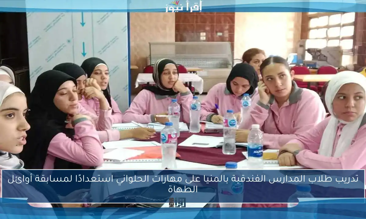 تدريب طلاب المدارس الفندقية بالمنيا على مهارات الحلواني استعدادًا لمسابقة أوائل الطهاة