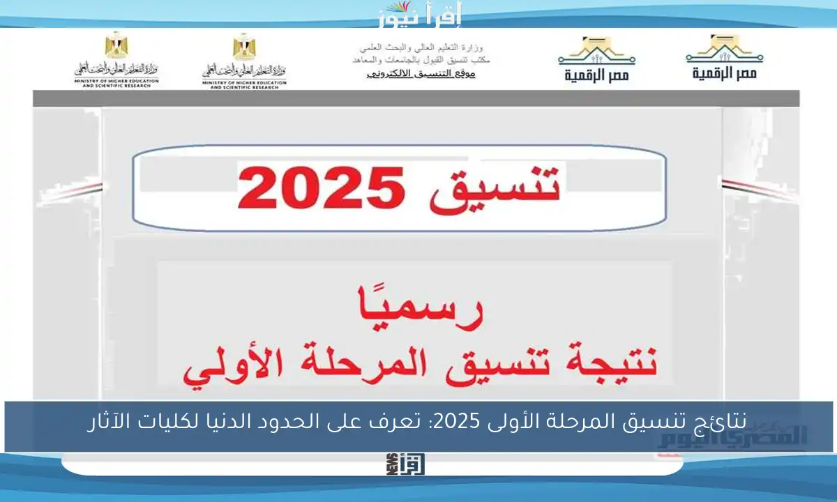 نتائج تنسيق المرحلة الأولى 2025: تعرف على الحدود الدنيا لكليات الآثار
