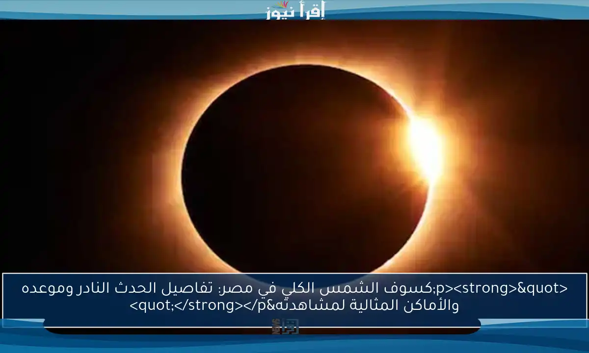 <p><strong>"كسوف الشمس الكلي في مصر: تفاصيل الحدث النادر وموعده والأماكن المثالية لمشاهدته"</strong></p>