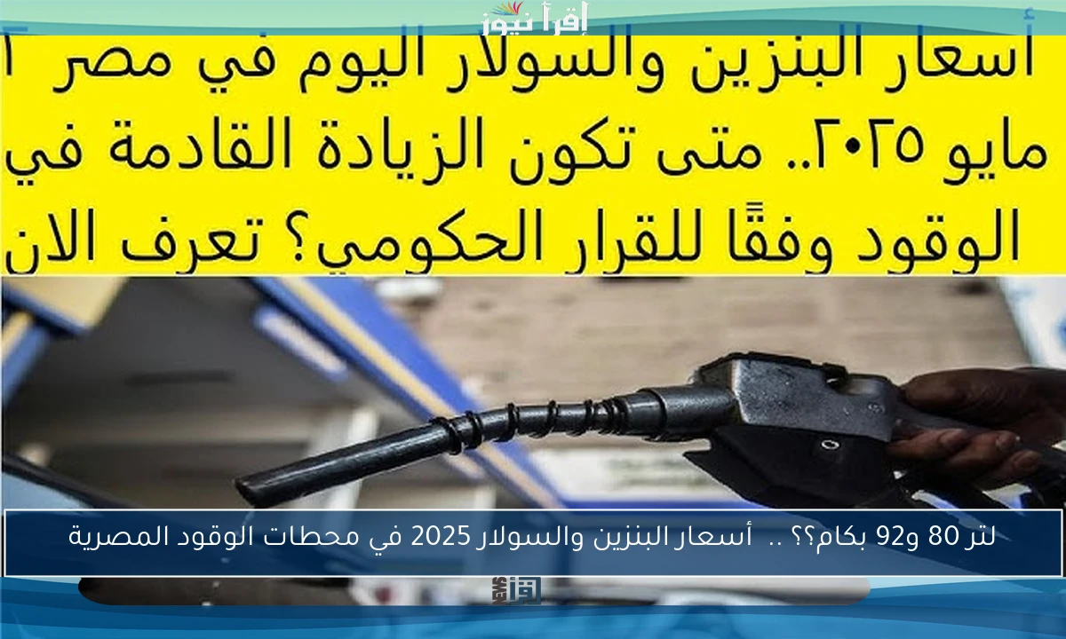 لتر 80 و92 بكام؟؟ .. أسعار البنزين والسولار 2025 في محطات الوقود المصرية