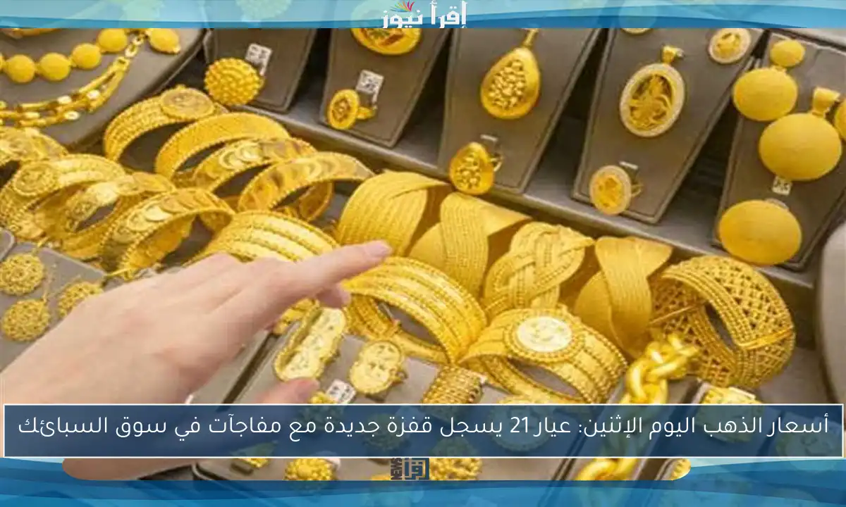 أسعار الذهب اليوم الإثنين: عيار 21 يسجل قفزة جديدة مع مفاجآت في سوق السبائك