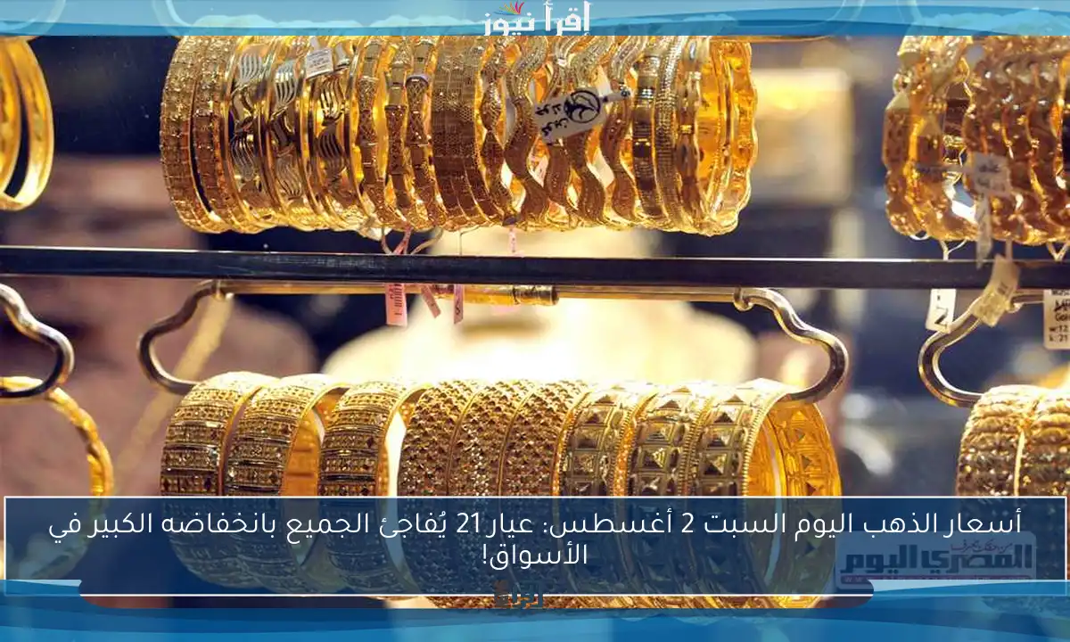أسعار الذهب اليوم السبت 2 أغسطس: عيار 21 يُفاجئ الجميع بانخفاضه الكبير في الأسواق!