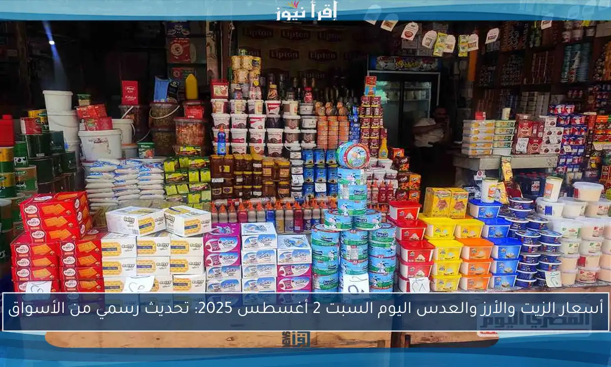 أسعار الزيت والأرز والعدس اليوم السبت 2 أغسطس 2025: تحديث رسمي من الأسواق