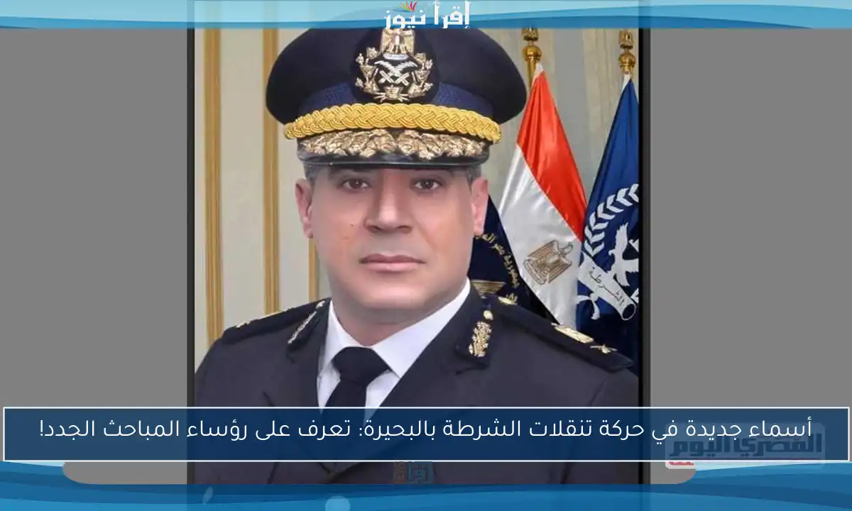 أسماء جديدة في حركة تنقلات الشرطة بالبحيرة: تعرف على رؤساء المباحث الجدد!