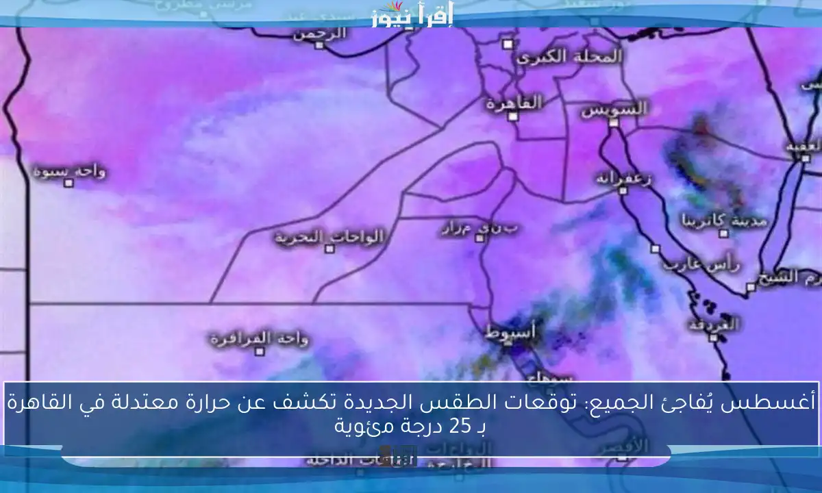 أغسطس يُفاجئ الجميع: توقعات الطقس الجديدة تكشف عن حرارة معتدلة في القاهرة بـ 25 درجة مئوية