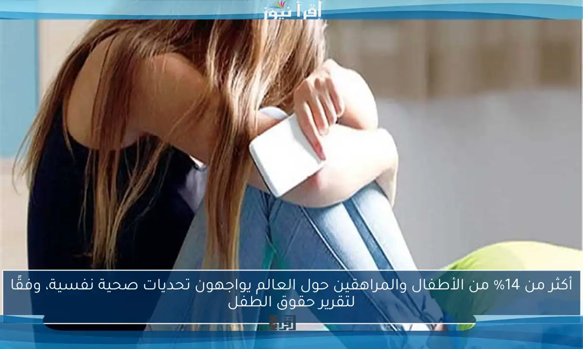 أكثر من 14% من الأطفال والمراهقين حول العالم يواجهون تحديات صحية نفسية، وفقًا لتقرير حقوق الطفل