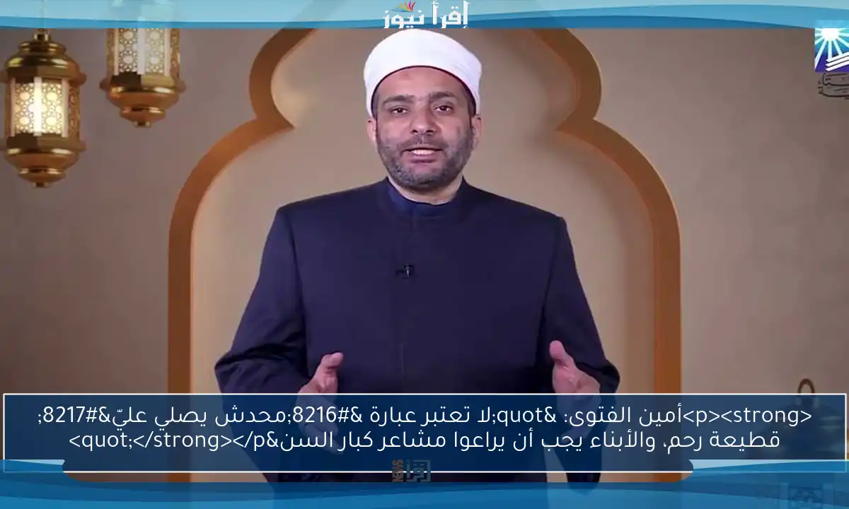 <p><strong>أمين الفتوى: "لا تعتبر عبارة ‘محدش يصلي عليّ’ قطيعة رحم، والأبناء يجب أن يراعوا مشاعر كبار السن"</strong></p>