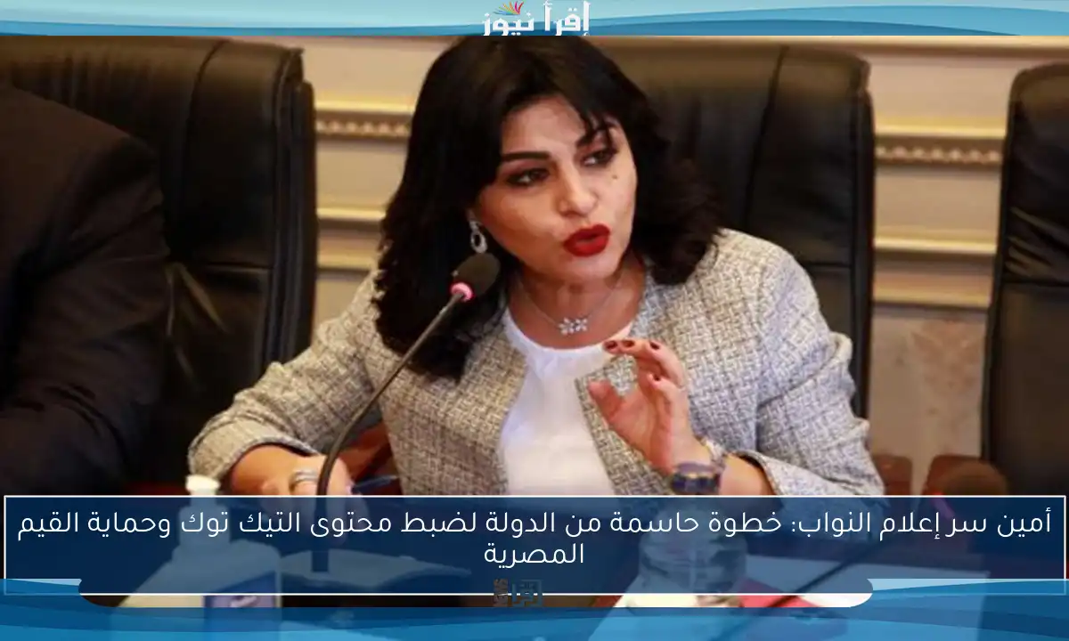 أمين سر إعلام النواب: خطوة حاسمة من الدولة لضبط محتوى التيك توك وحماية القيم المصرية