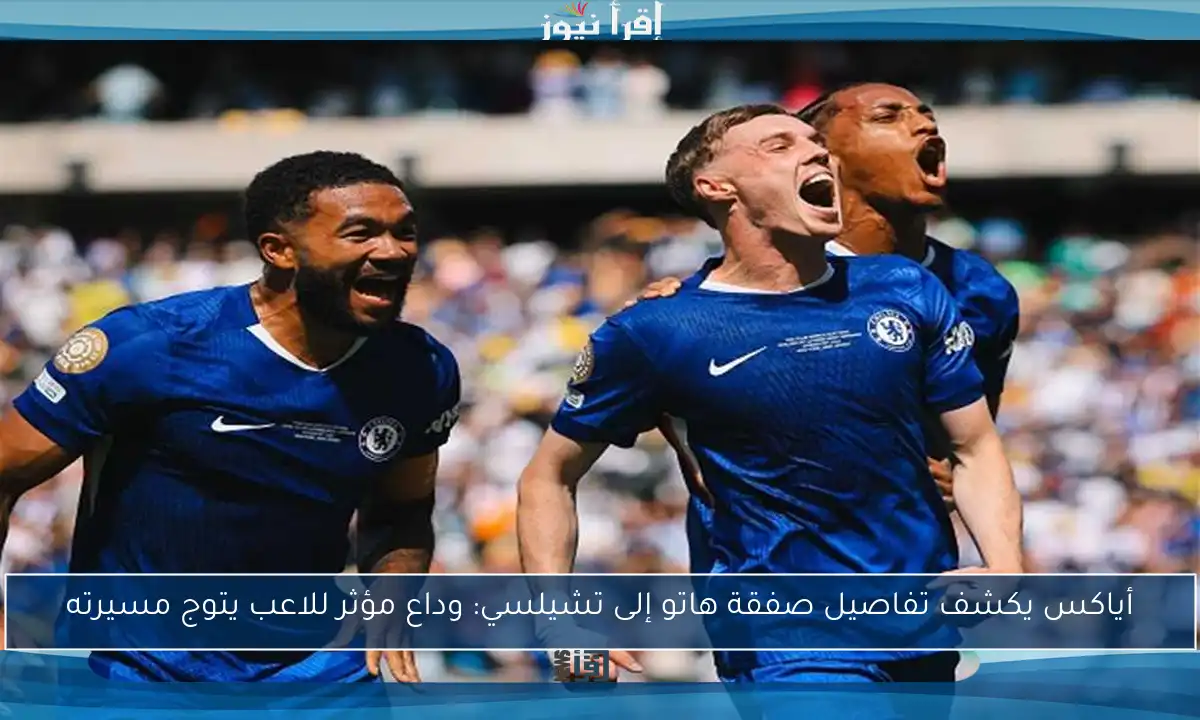 أياكس يكشف تفاصيل صفقة هاتو إلى تشيلسي: وداع مؤثر للاعب يتوج مسيرته