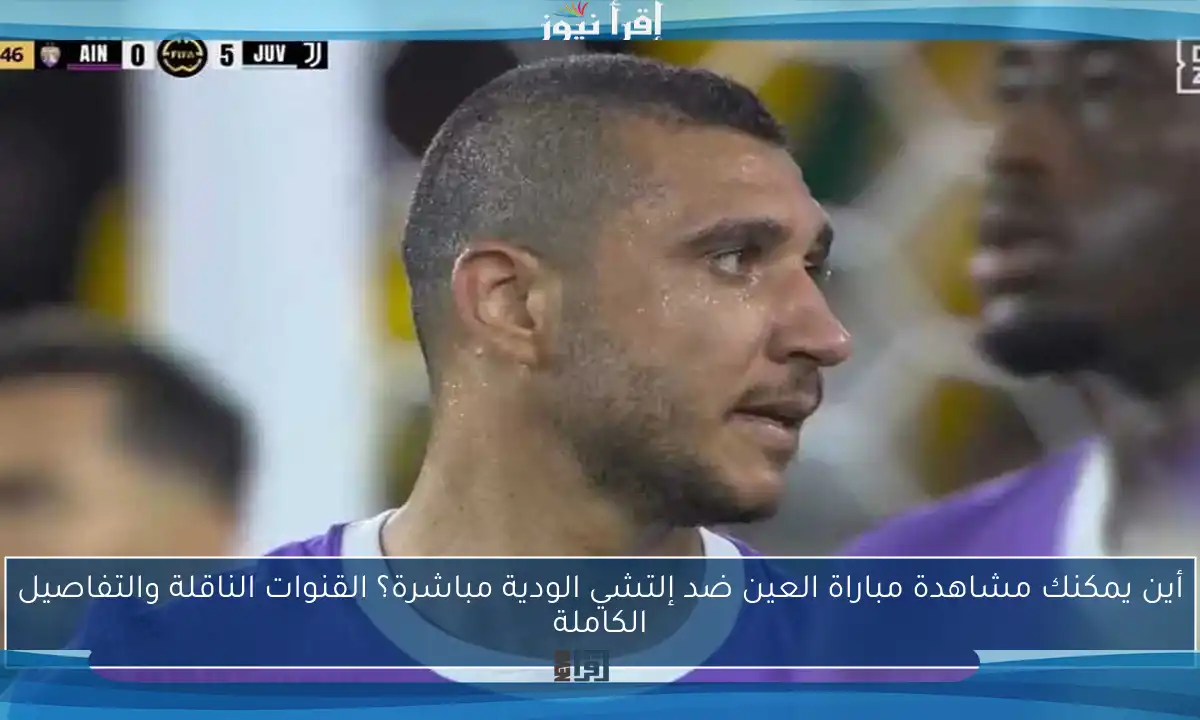 أين يمكنك مشاهدة مباراة العين ضد إلتشي الودية مباشرة؟ القنوات الناقلة والتفاصيل الكاملة