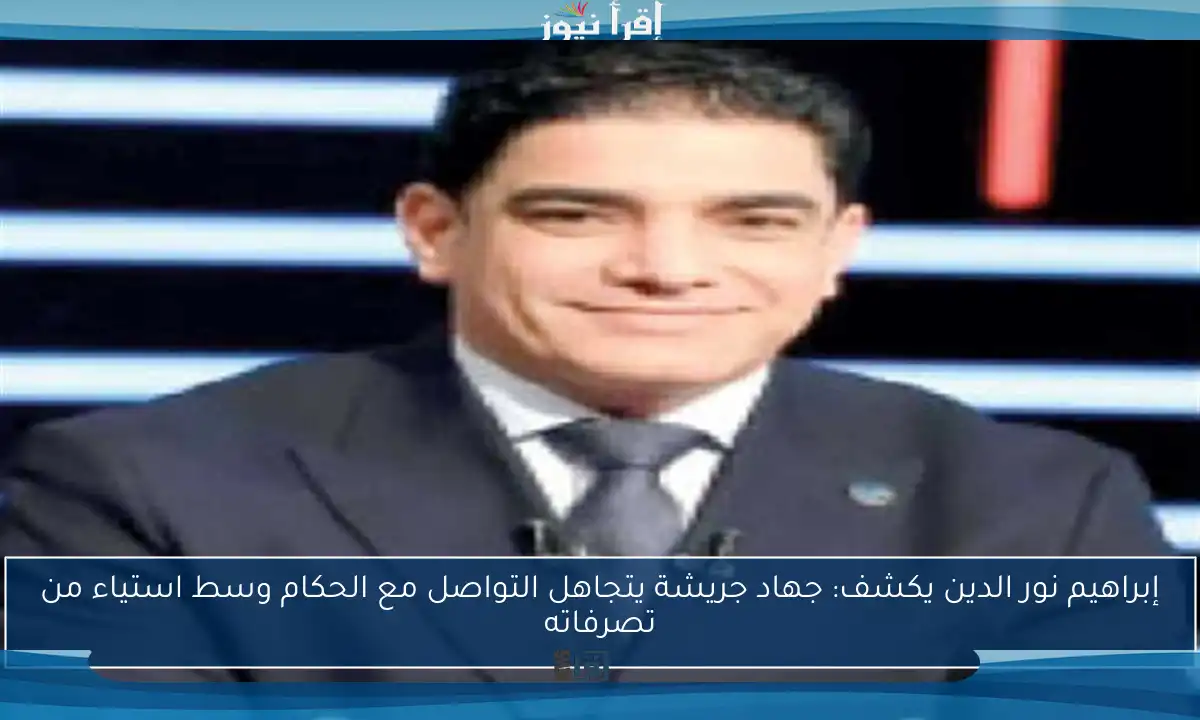 إبراهيم نور الدين يكشف: جهاد جريشة يتجاهل التواصل مع الحكام وسط استياء من تصرفاته