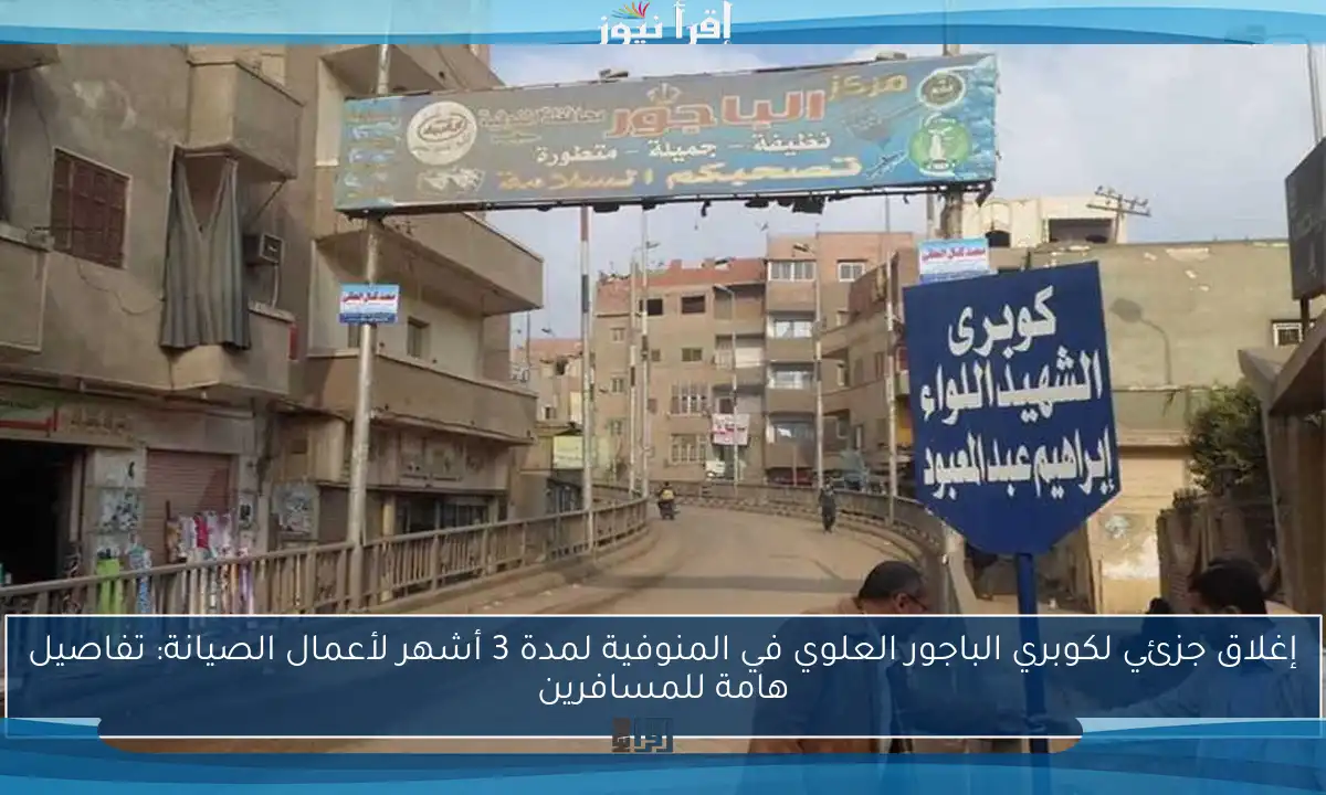 إغلاق جزئي لكوبري الباجور العلوي في المنوفية لمدة 3 أشهر لأعمال الصيانة: تفاصيل هامة للمسافرين