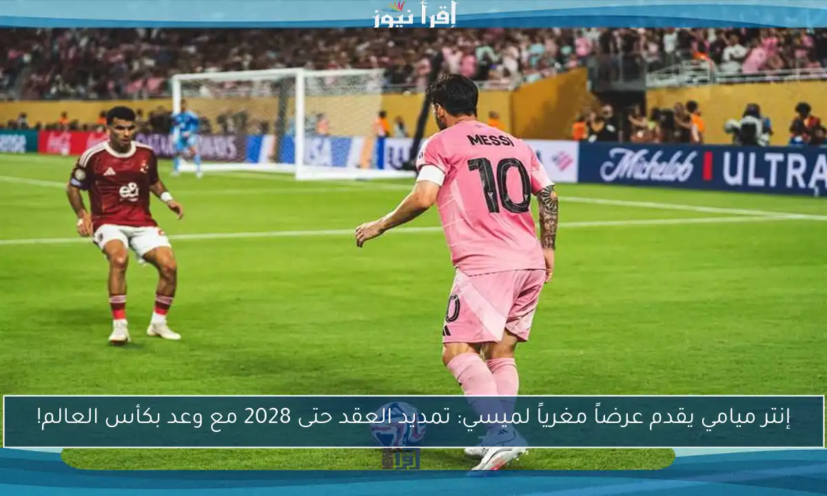 إنتر ميامي يقدم عرضاً مغرياً لميسي: تمديد العقد حتى 2028 مع وعد بكأس العالم!