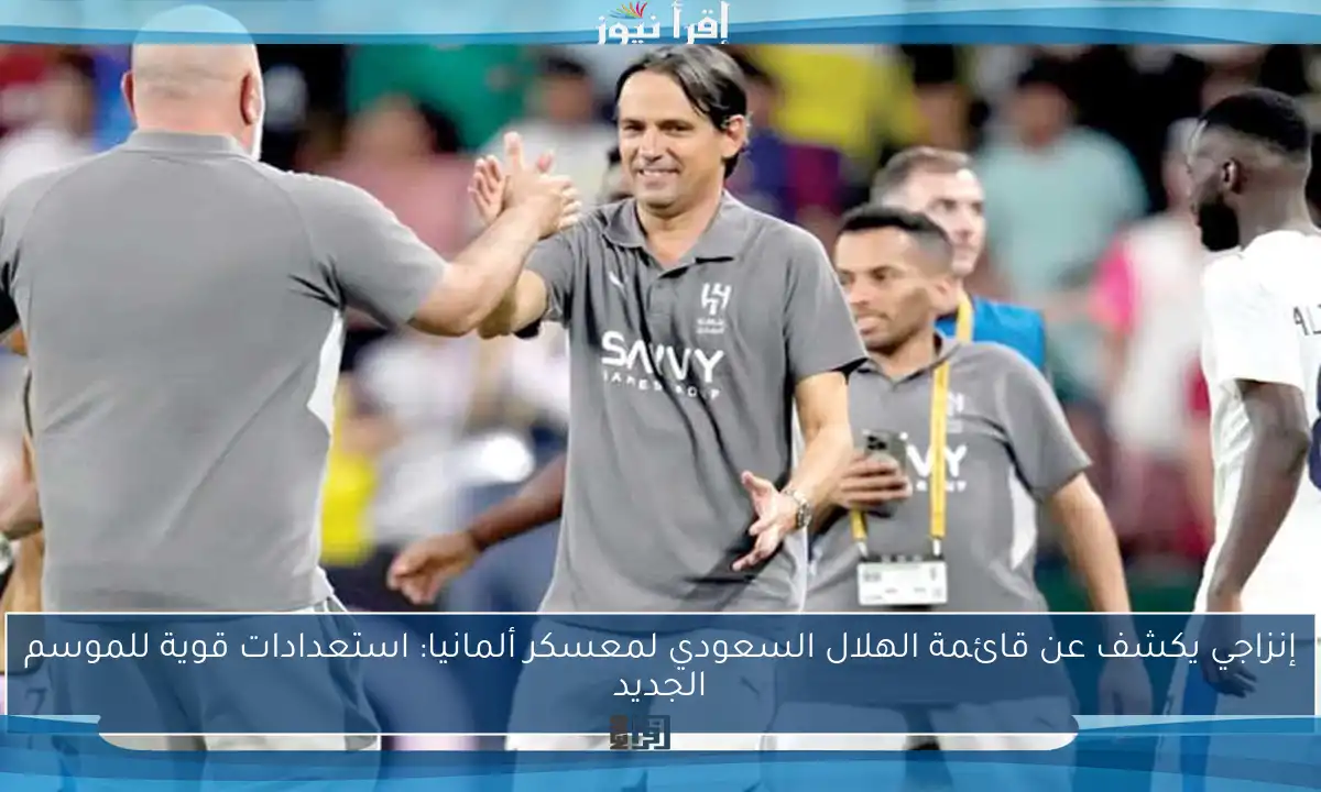 إنزاجي يكشف عن قائمة الهلال السعودي لمعسكر ألمانيا: استعدادات قوية للموسم الجديد