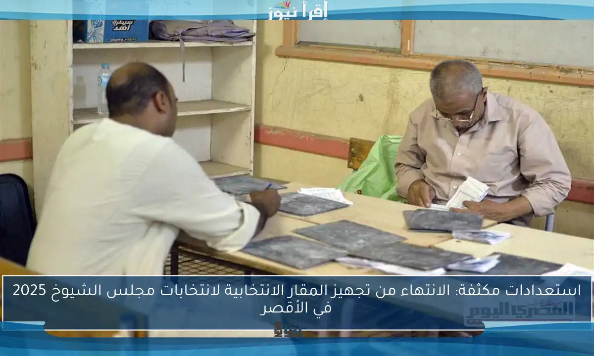 استعدادات مكثفة: الانتهاء من تجهيز المقار الانتخابية لانتخابات مجلس الشيوخ 2025 في الأقصر