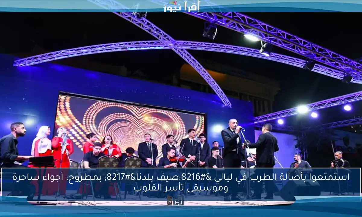 استمتعوا بأصالة الطرب في ليالي ‘صيف بلدنا’ بمطروح: أجواء ساحرة وموسيقى تأسر القلوب