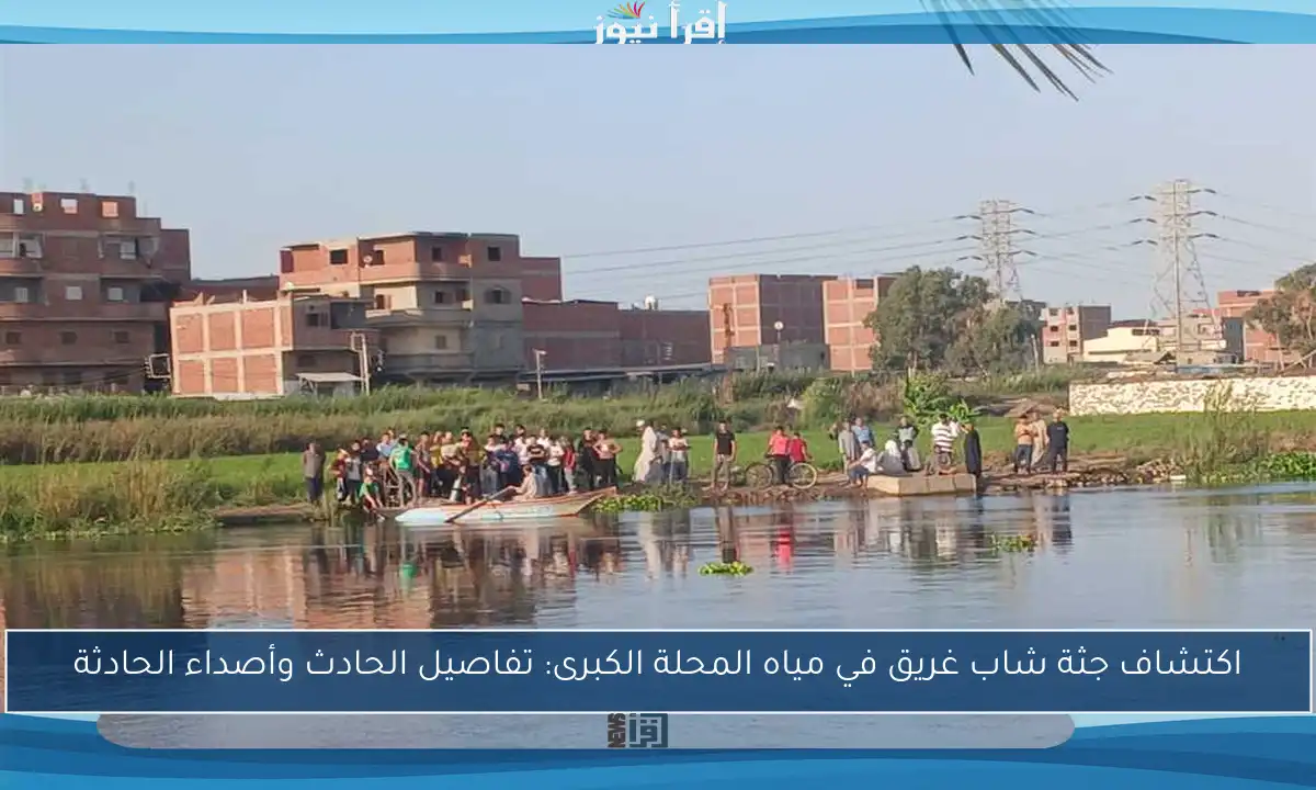 اكتشاف جثة شاب غريق في مياه المحلة الكبرى: تفاصيل الحادث وأصداء الحادثة