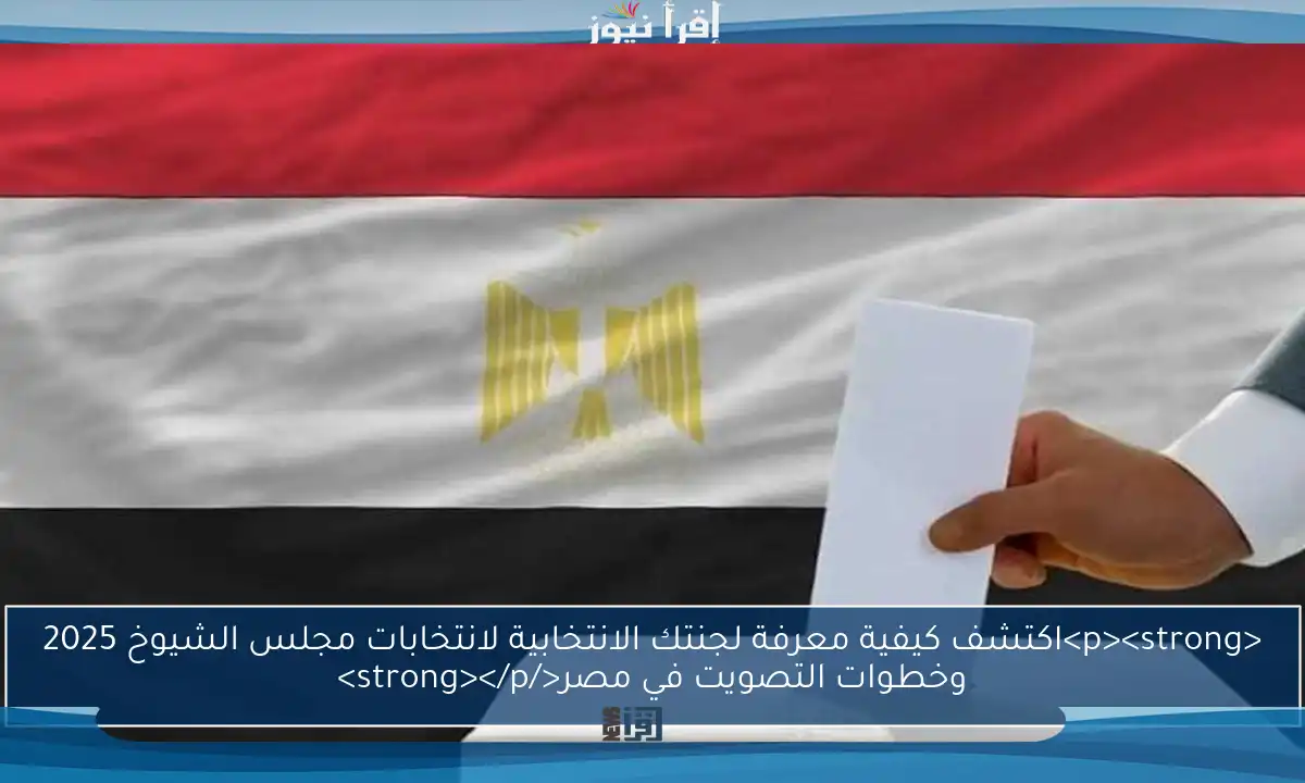 <p><strong>اكتشف كيفية معرفة لجنتك الانتخابية لانتخابات مجلس الشيوخ 2025 وخطوات التصويت في مصر</strong></p>