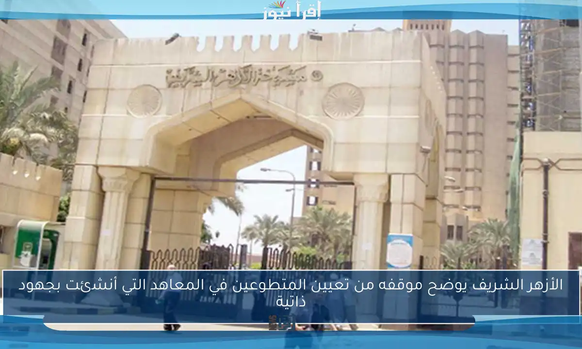 الأزهر الشريف يوضح موقفه من تعيين المتطوعين في المعاهد التي أنشئت بجهود ذاتية