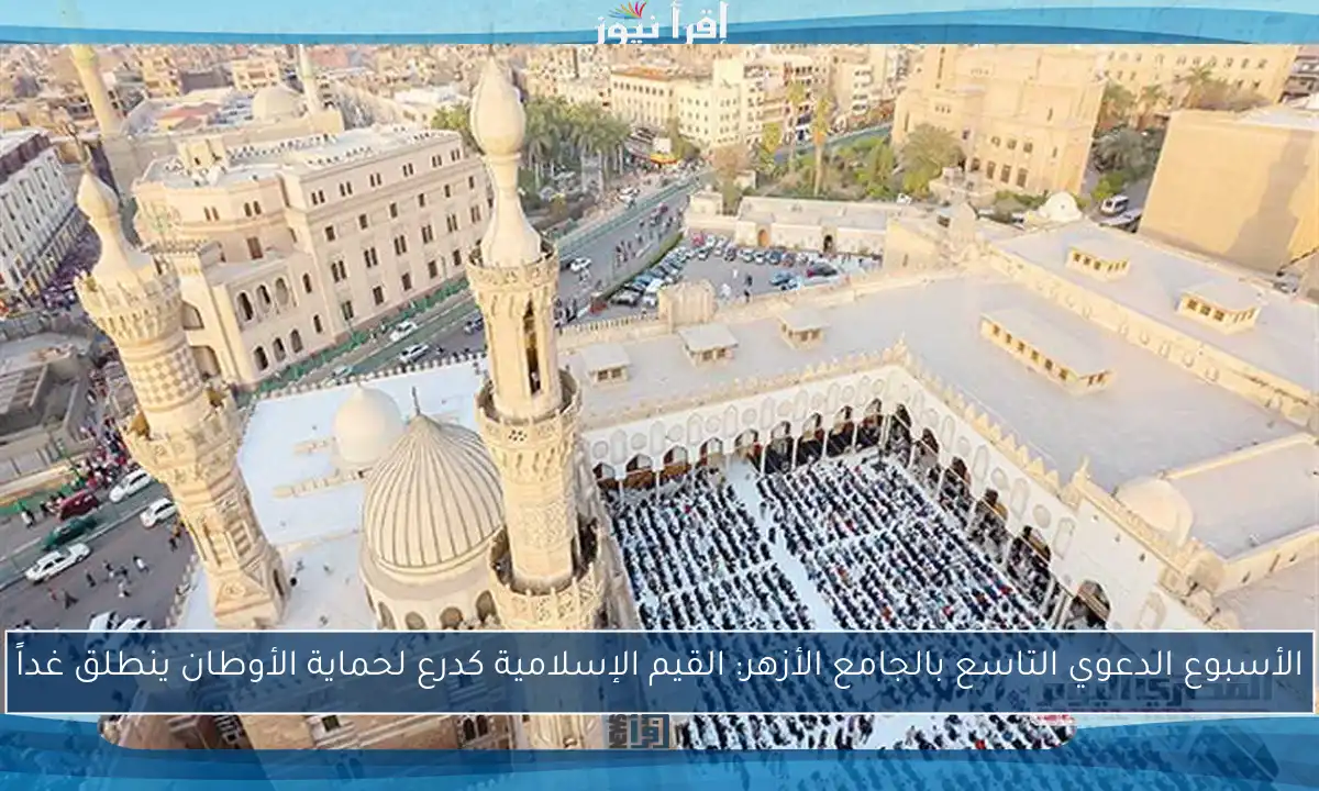 الأسبوع الدعوي التاسع بالجامع الأزهر: القيم الإسلامية كدرع لحماية الأوطان ينطلق غداً