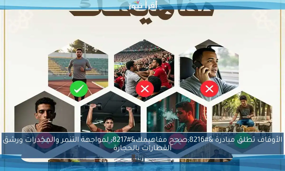 الأوقاف تطلق مبادرة ‘صحح مفاهيمك’ لمواجهة التنمر والمخدرات ورشق القطارات بالحجارة