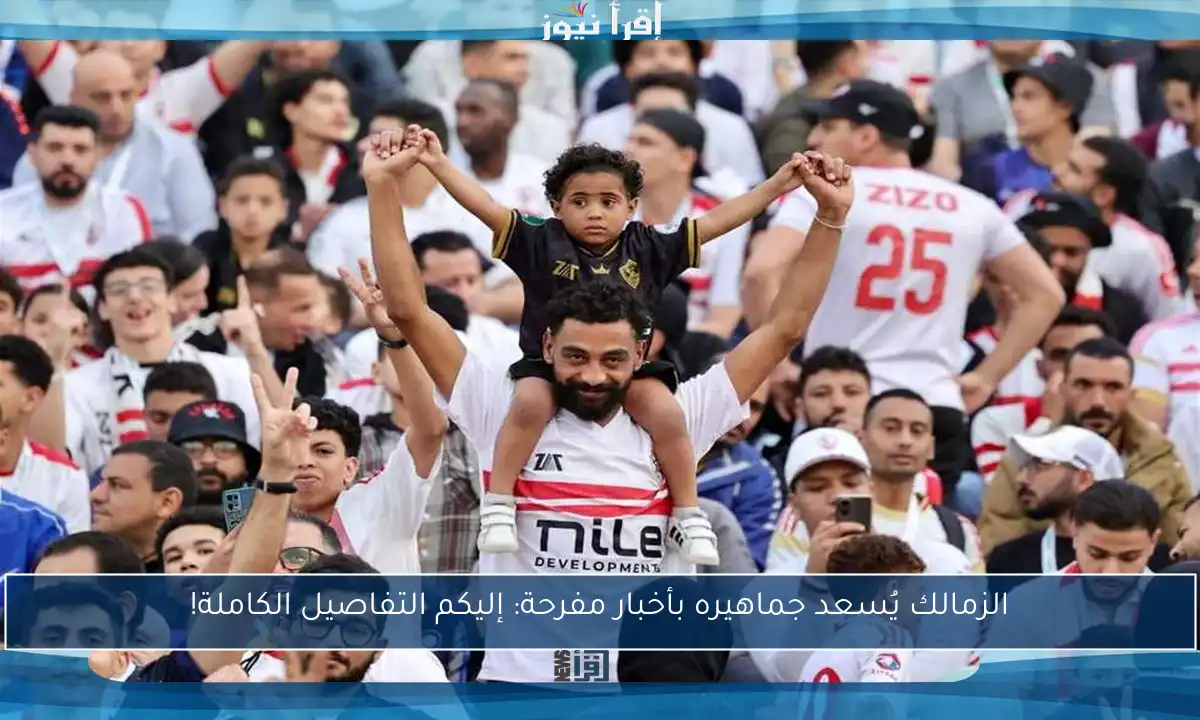 الزمالك يُسعد جماهيره بأخبار مفرحة: إليكم التفاصيل الكاملة!
