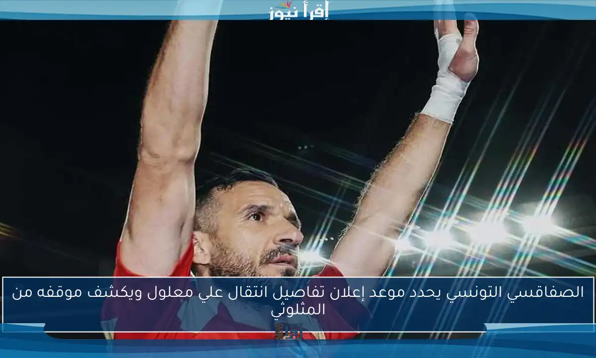 الصفاقسي التونسي يحدد موعد إعلان تفاصيل انتقال علي معلول ويكشف موقفه من المثلوثي