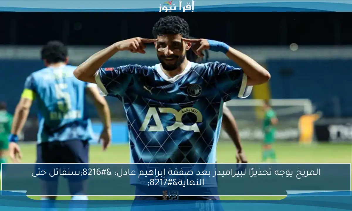 المريخ يوجه تحذيرًا لبيراميدز بعد صفقة إبراهيم عادل: ‘سنقاتل حتى النهاية’