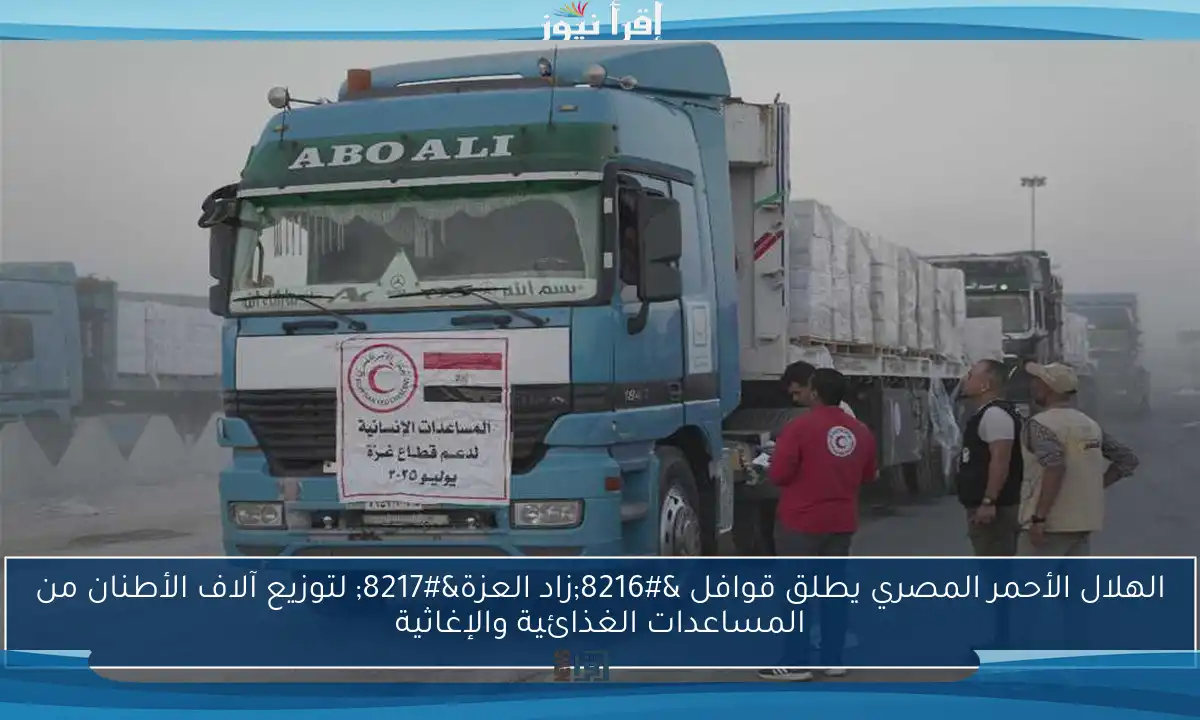 الهلال الأحمر المصري يطلق قوافل ‘زاد العزة’ لتوزيع آلاف الأطنان من المساعدات الغذائية والإغاثية