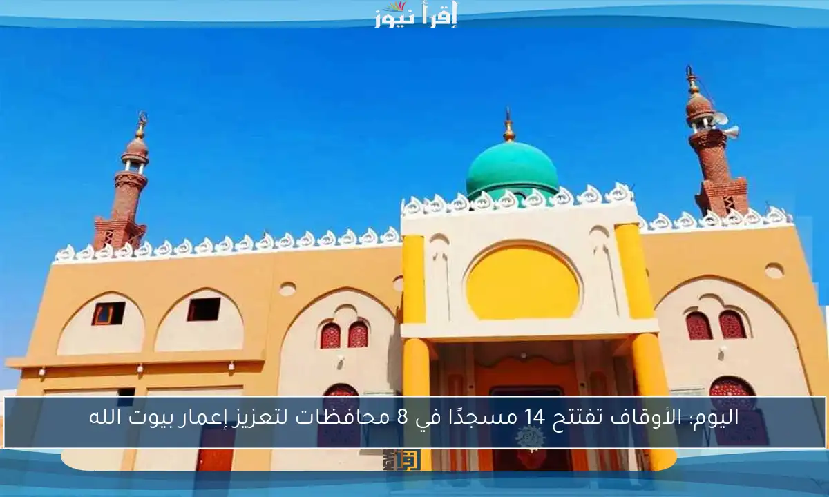 اليوم: الأوقاف تفتتح 14 مسجدًا في 8 محافظات لتعزيز إعمار بيوت الله