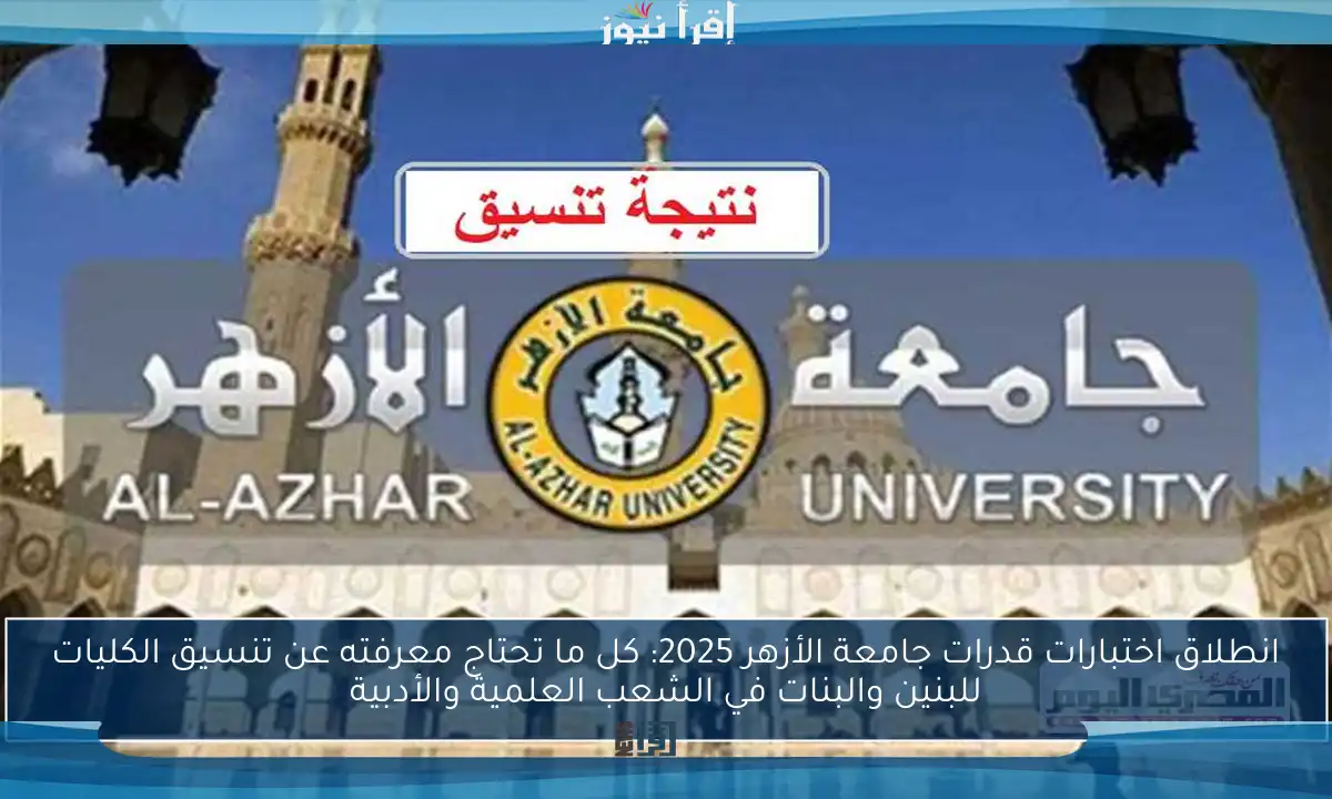 انطلاق اختبارات قدرات جامعة الأزهر 2025: كل ما تحتاج معرفته عن تنسيق الكليات للبنين والبنات في الشعب العلمية والأدبية