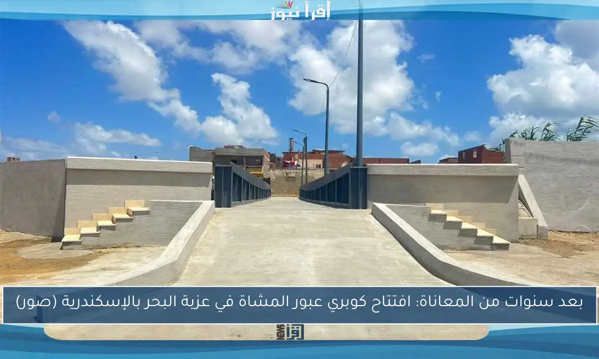 بعد سنوات من المعاناة: افتتاح كوبري عبور المشاة في عزبة البحر بالإسكندرية (صور)