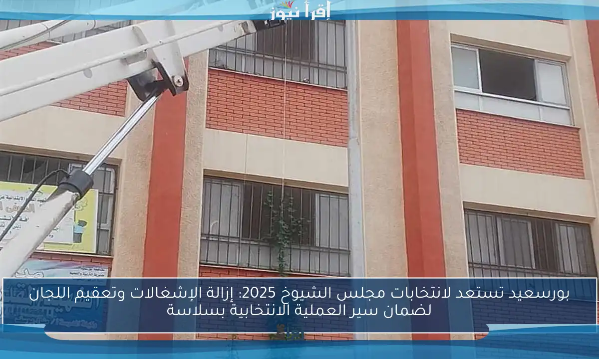 بورسعيد تستعد لانتخابات مجلس الشيوخ 2025: إزالة الإشغالات وتعقيم اللجان لضمان سير العملية الانتخابية بسلاسة