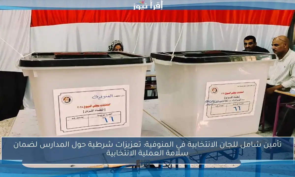 تأمين شامل للجان الانتخابية في المنوفية: تعزيزات شرطية حول المدارس لضمان سلامة العملية الانتخابية