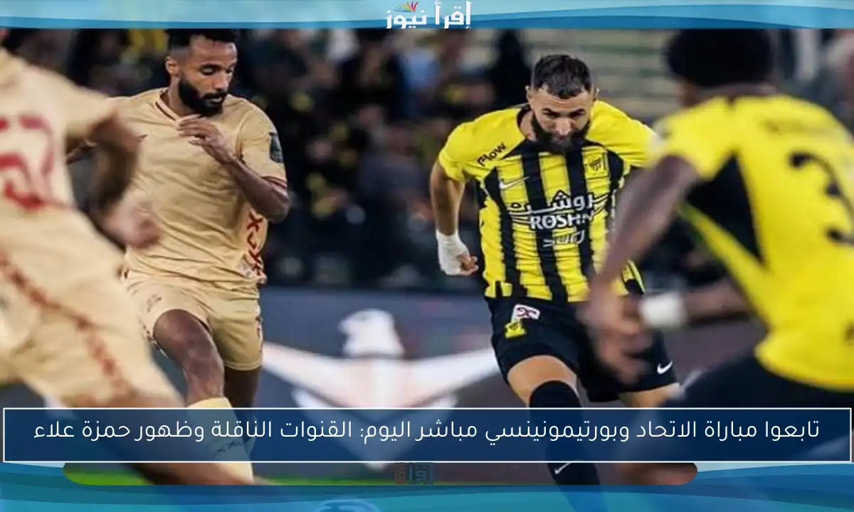 تابعوا مباراة الاتحاد وبورتيمونينسي مباشر اليوم: القنوات الناقلة وظهور حمزة علاء