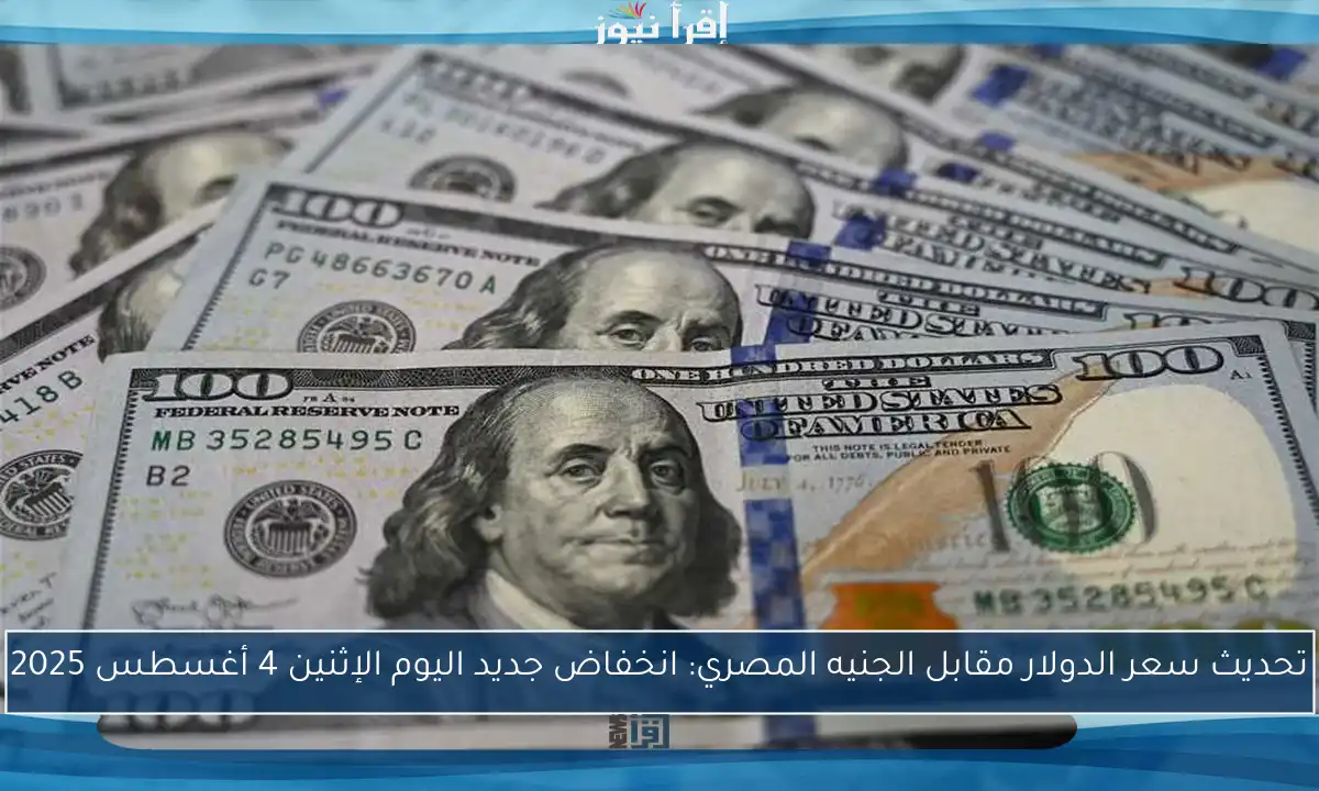 تحديث سعر الدولار مقابل الجنيه المصري: انخفاض جديد اليوم الإثنين 4 أغسطس 2025