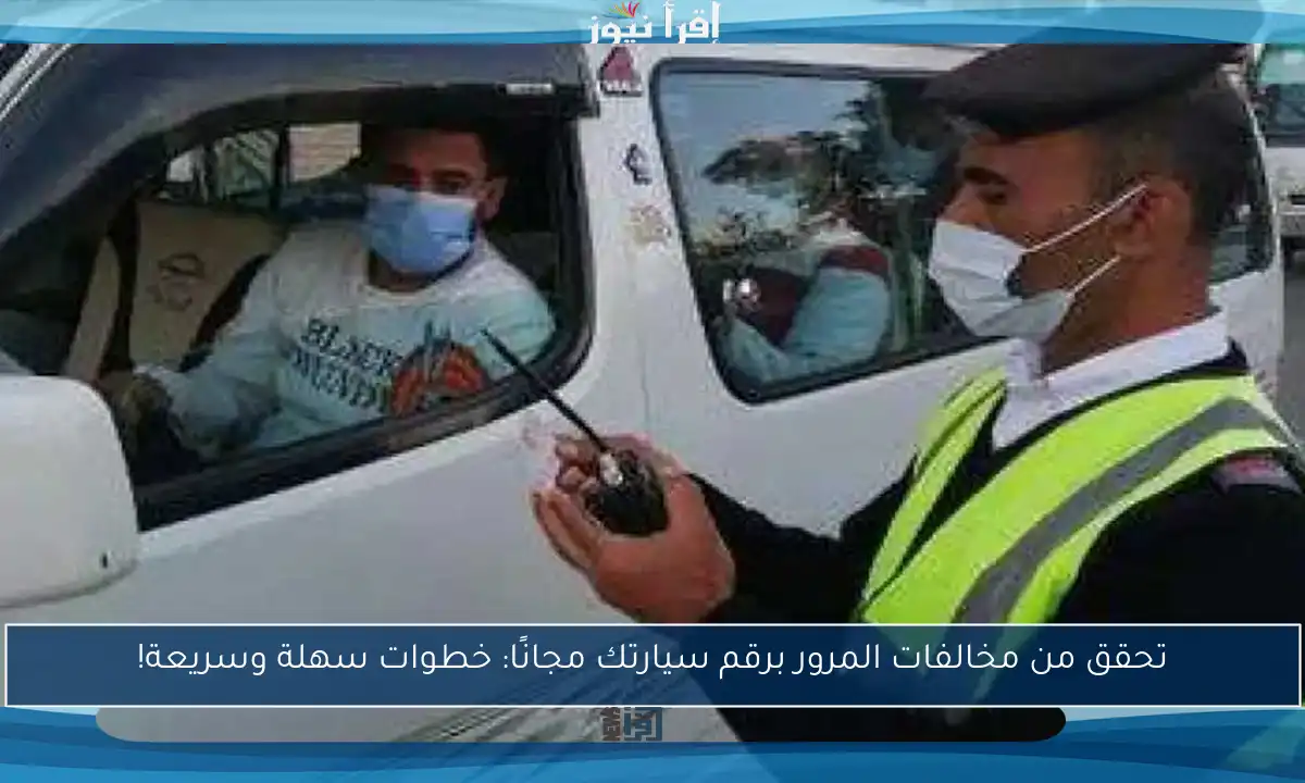 تحقق من مخالفات المرور برقم سيارتك مجانًا: خطوات سهلة وسريعة!