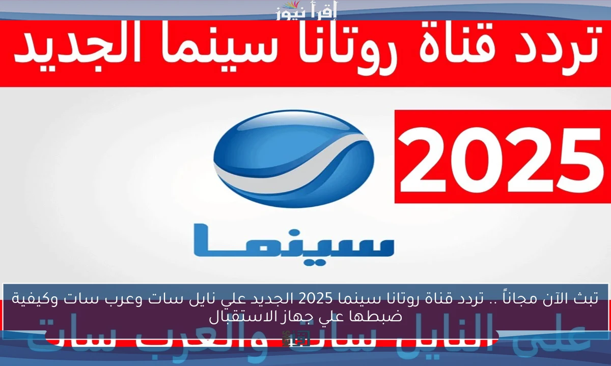 تبث الآن مجاناً .. تردد قناة روتانا سينما 2025 الجديد علي نايل سات وعرب سات وكيفية ضبطها علي جهاز الاستقبال