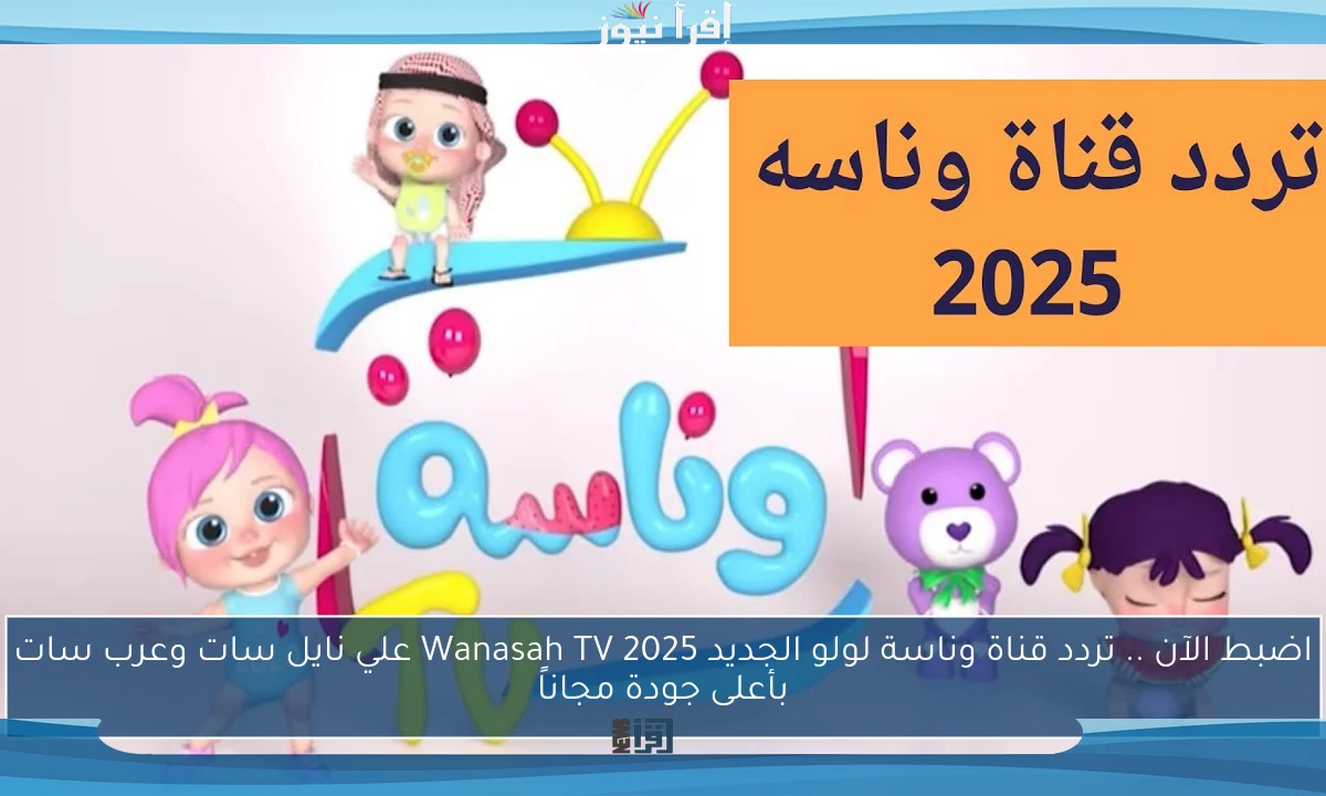 اضبط الآن .. تردد قناة وناسة لولو الجديد 2025 Wanasah TV علي نايل سات وعرب سات بأعلى جودة مجاناً