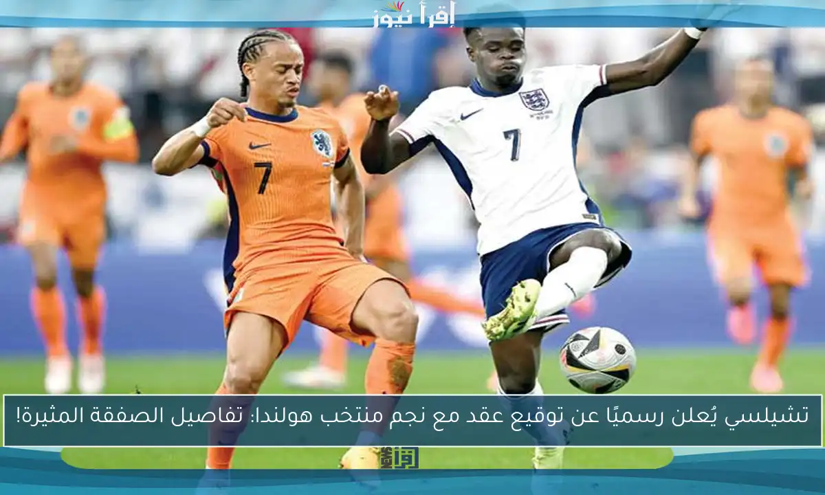 تشيلسي يُعلن رسميًا عن توقيع عقد مع نجم منتخب هولندا: تفاصيل الصفقة المثيرة!