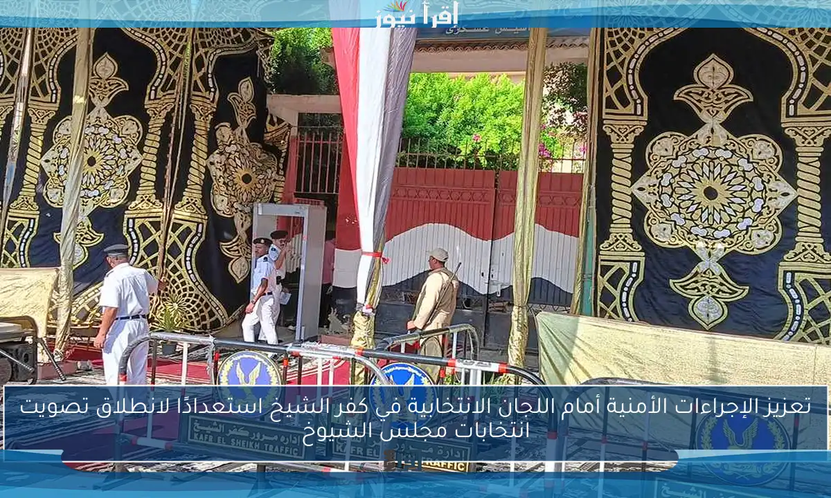 تعزيز الإجراءات الأمنية أمام اللجان الانتخابية في كفر الشيخ استعدادًا لانطلاق تصويت انتخابات مجلس الشيوخ