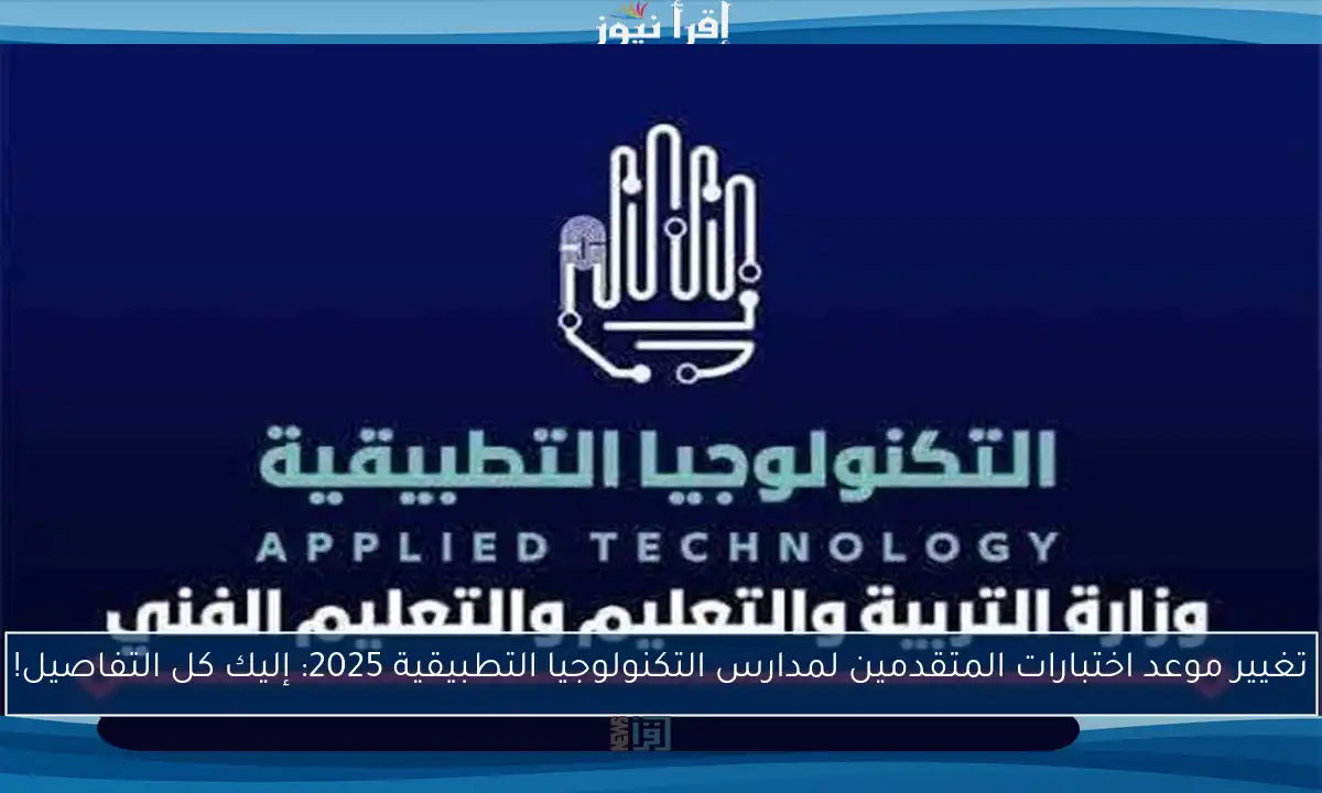 تغيير موعد اختبارات المتقدمين لمدارس التكنولوجيا التطبيقية 2025: إليك كل التفاصيل!