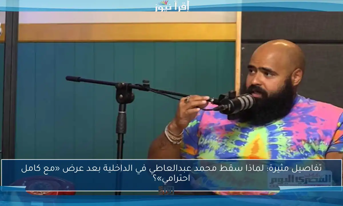 تفاصيل مثيرة: لماذا سقط محمد عبدالعاطي في الداخلية بعد عرض «مع كامل احترامي»؟