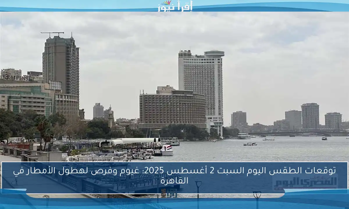 توقعات الطقس اليوم السبت 2 أغسطس 2025: غيوم وفرص لهطول الأمطار في القاهرة