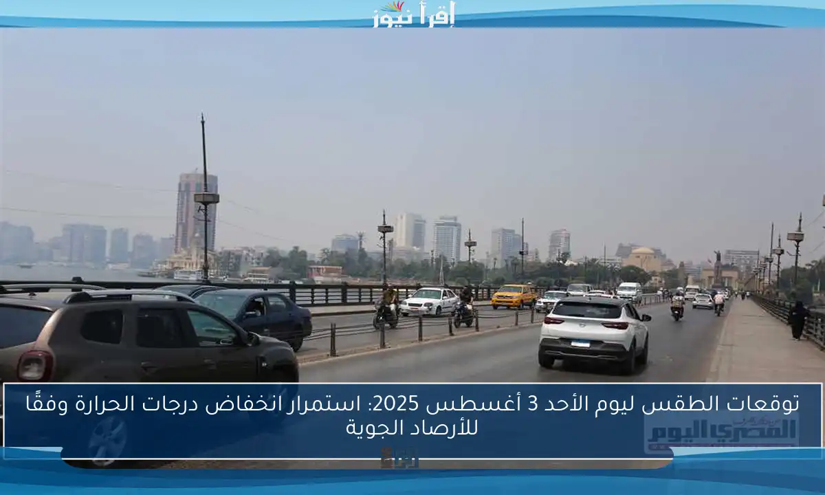 توقعات الطقس ليوم الأحد 3 أغسطس 2025: استمرار انخفاض درجات الحرارة وفقًا للأرصاد الجوية